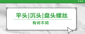 螺絲的平頭、沉頭、盤頭，有何區(qū)別？