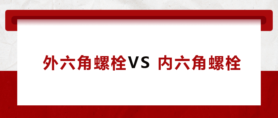  外六角螺栓  VS 內六角螺栓，我該怎么選