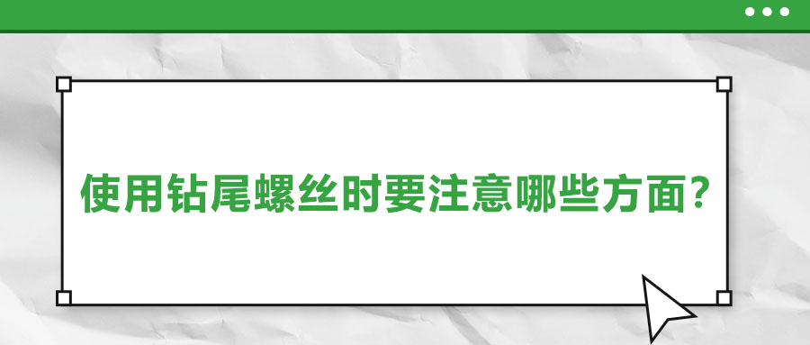 使用鉆尾螺絲時(shí)要注意哪些方面？