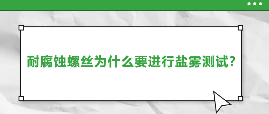 耐腐蝕螺絲為什么要進行鹽霧測試？