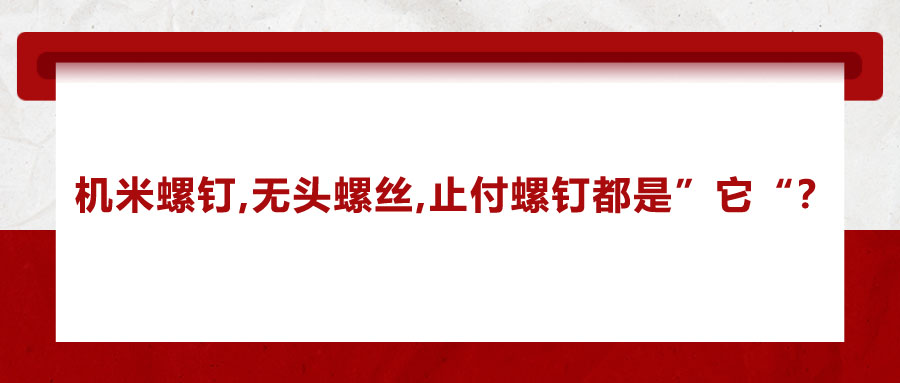 機米螺釘、無頭螺絲、止付螺釘?shù)膭e稱，你知道嗎？