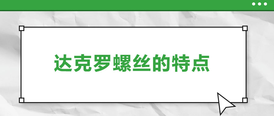 達(dá)克羅螺絲的特點(diǎn)，你了解嗎？