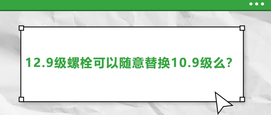 12.9級螺栓可以隨意替換10.9級么？