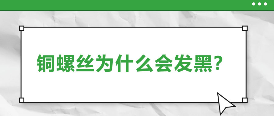 銅螺絲為什么會(huì)發(fā)黑？