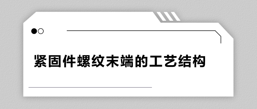 緊固件螺紋末端的工藝結(jié)構(gòu)有哪些？