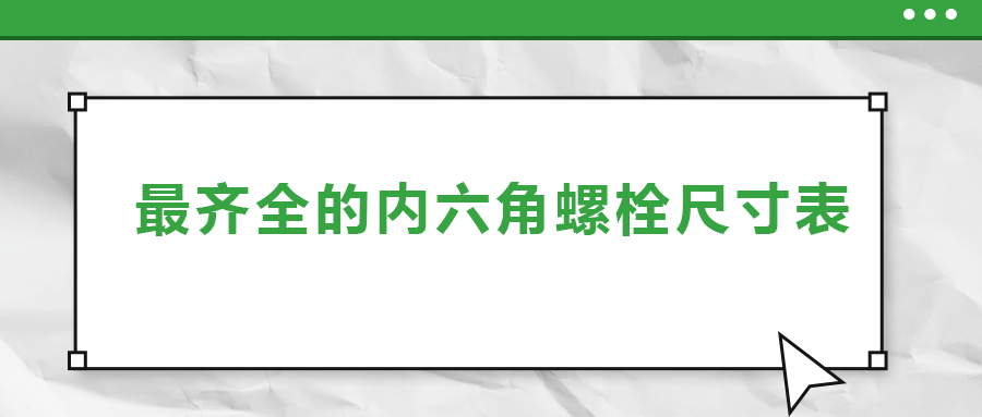 最齊全的內(nèi)六角螺栓尺寸表 ，都在這里了