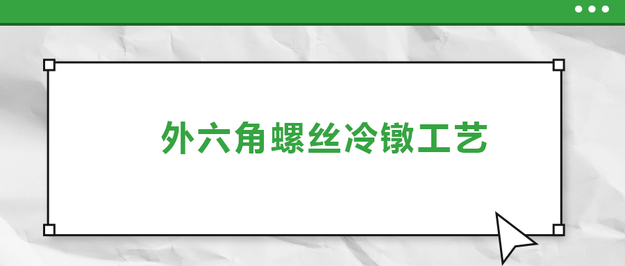 外六角螺絲冷鐓工藝，您了解多少