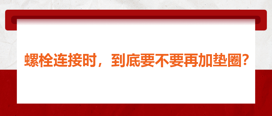 螺栓連接時(shí)，到底要不要再加墊圈？