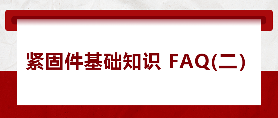 緊固件基礎知識FAQ(二） 你一定要了解的五個緊固件常識