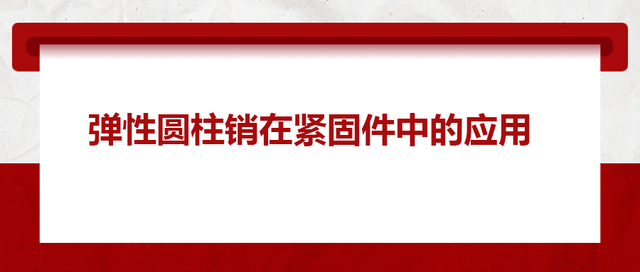 彈性圓柱銷(xiāo)在緊固件中的應(yīng)用， 你知道嗎？