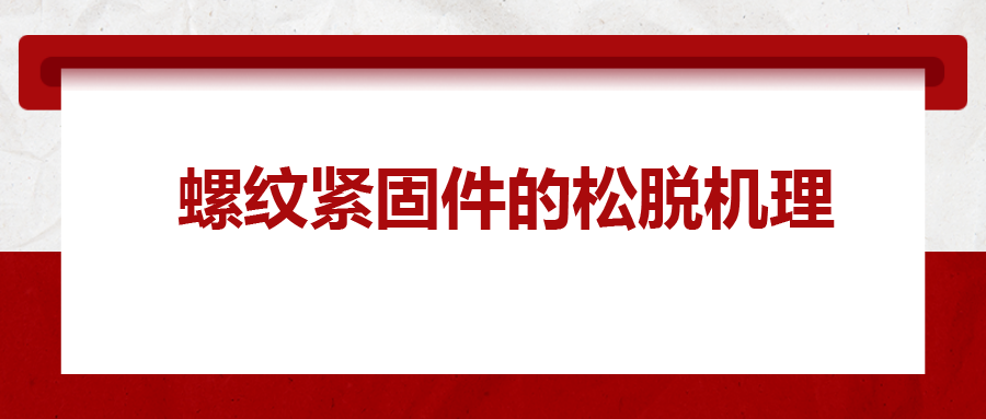 螺紋緊固件的松脫機(jī)理， 一次給你講清楚