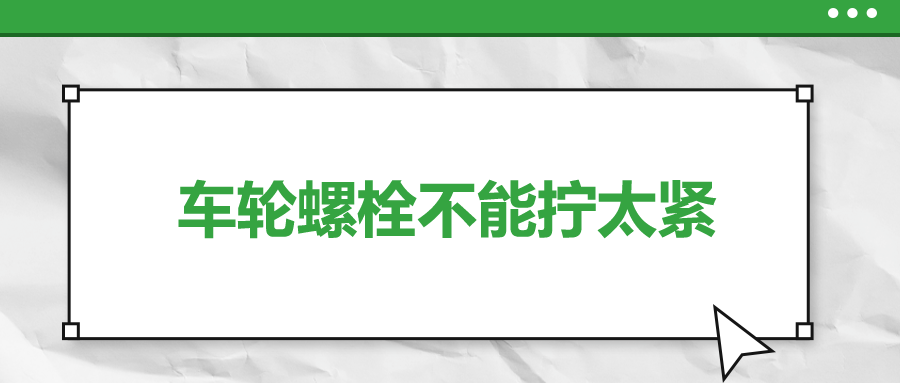 車輪螺栓不能擰太緊，您知道嗎