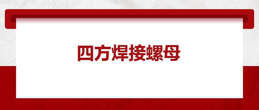  四方焊接螺母，你了解多少