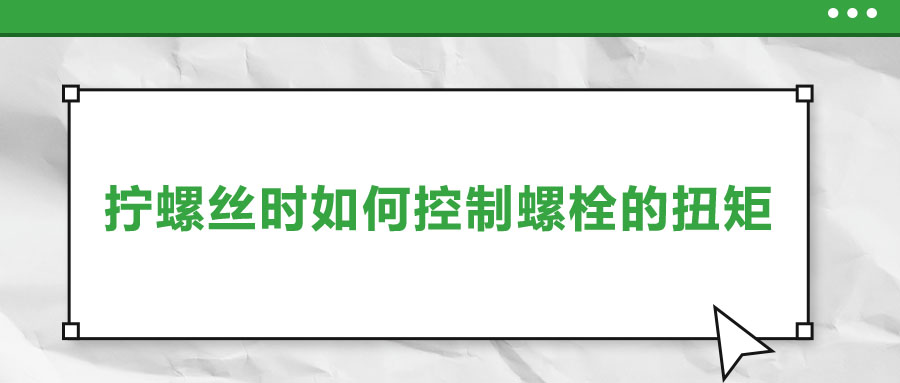 擰螺絲時如何控制螺栓的扭矩