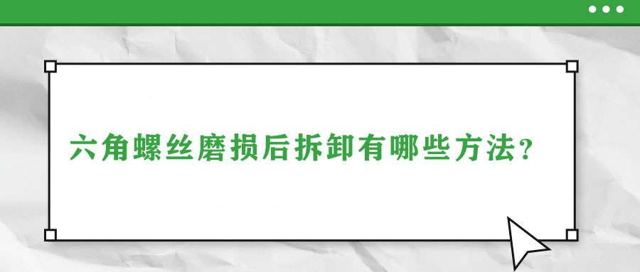 六角螺絲磨損后拆卸有哪些方法？