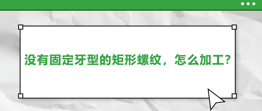 沒有固定牙型的矩形螺紋，怎么加工？