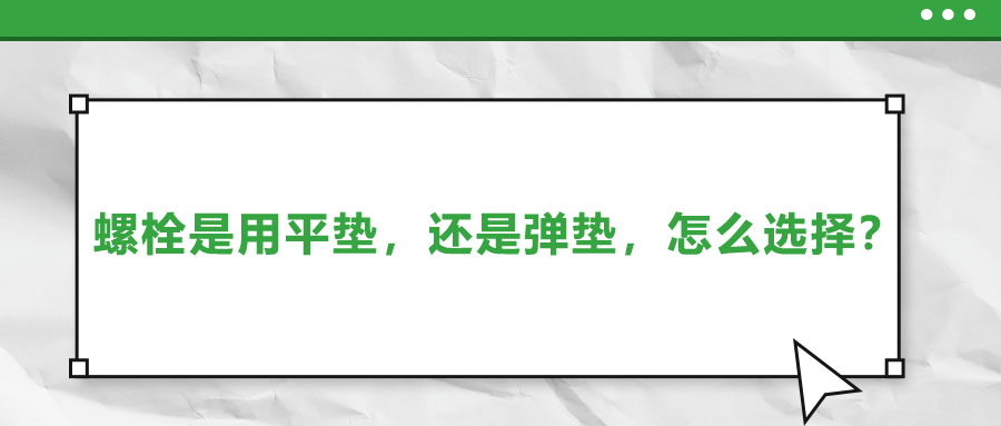 螺栓是用平墊，還是彈墊，怎么選擇？