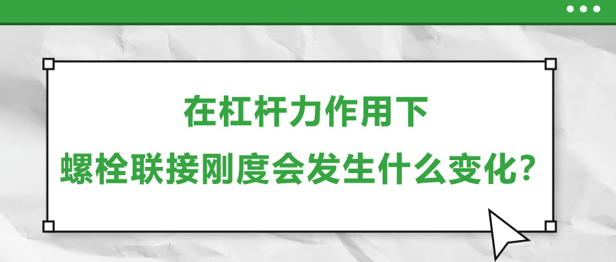 在杠桿力作用下，螺栓聯(lián)接剛度會發(fā)生什么變化？