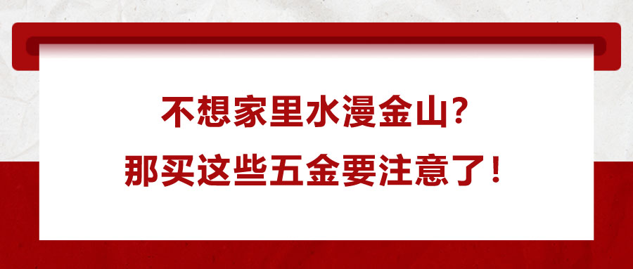 不想家里水漫金山？那買這些五金要注意了！