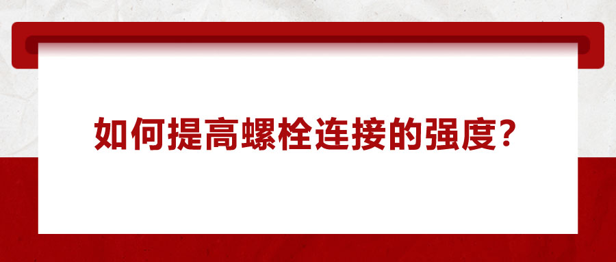 如何提高螺栓連接的強(qiáng)度？