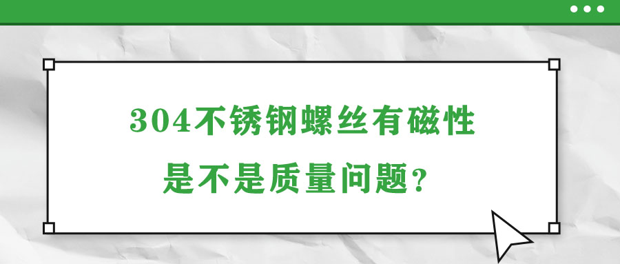 304不銹鋼螺絲有磁性是不是質(zhì)量問(wèn)題？