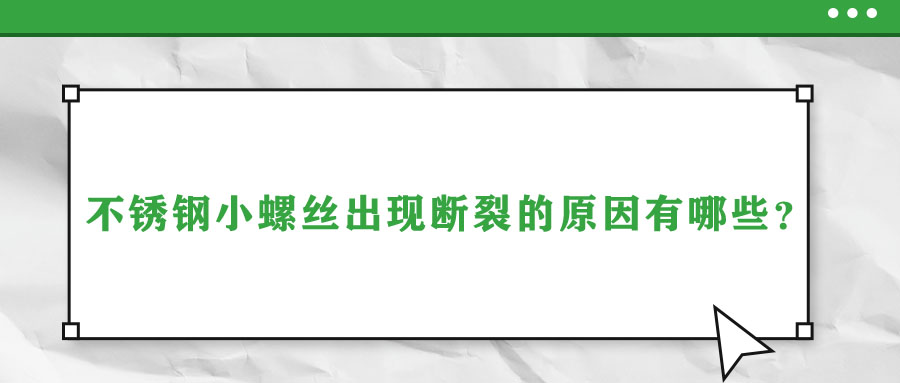 不銹鋼小螺絲出現(xiàn)斷裂的原因有哪些？