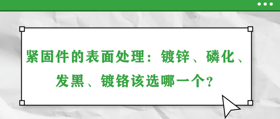 緊固件的表面處理：鍍鋅、磷化、發(fā)黑、鍍鉻該選哪一個(gè)？