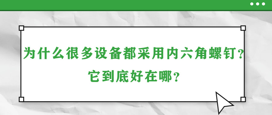 為什么很多設備都采用內(nèi)六角螺釘？它到底好在哪？