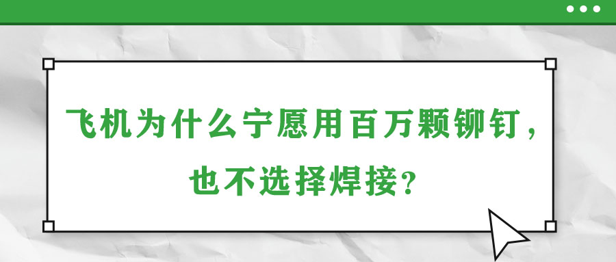 飛機為什么寧愿用百萬顆鉚釘，也不選擇焊接？