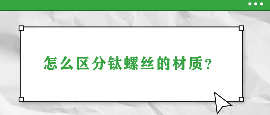 怎么區(qū)分鈦螺絲的材質(zhì)？