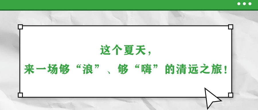 這個夏天，來一場夠“浪”、夠“嗨”的清遠(yuǎn)之旅！