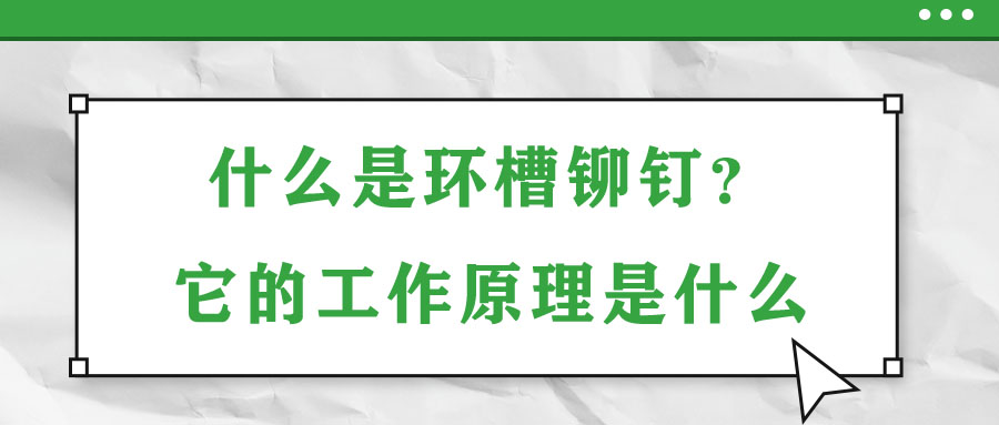 什么是環(huán)槽鉚釘？它的工作原理是什么？